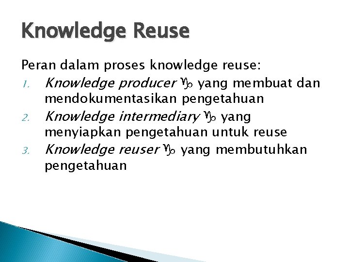 Knowledge Reuse Peran dalam proses knowledge reuse: 1. Knowledge producer yang membuat dan mendokumentasikan