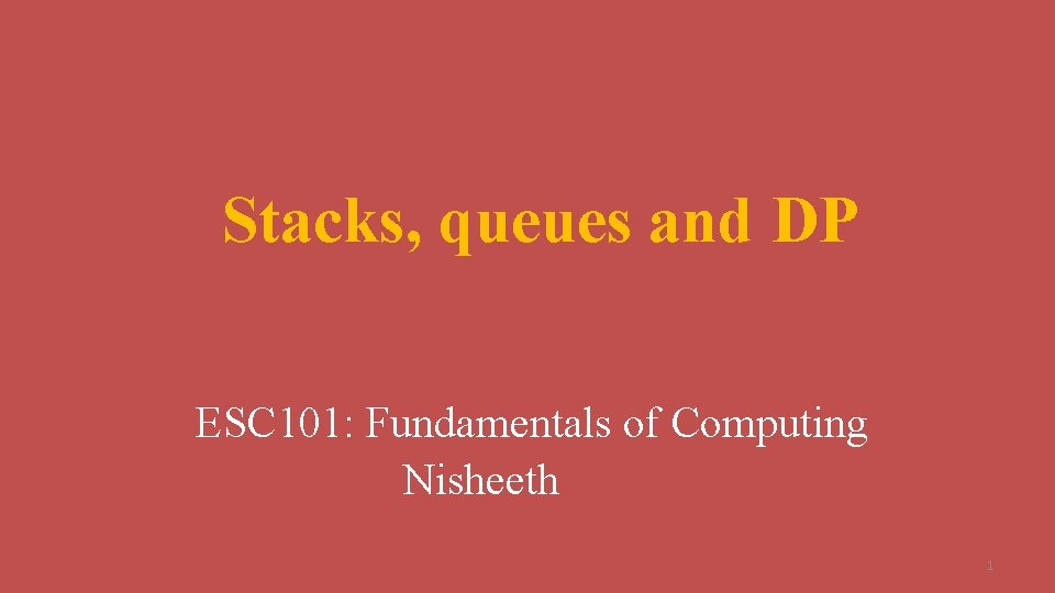 Stacks, queues and DP ESC 101: Fundamentals of Computing Nisheeth 1 