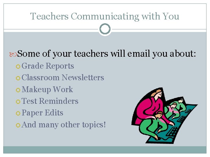 Teachers Communicating with You Some of your teachers will email you about: Grade Reports