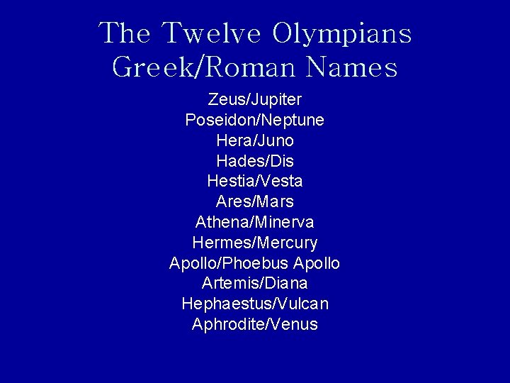 The Twelve Olympians Greek/Roman Names Zeus/Jupiter Poseidon/Neptune Hera/Juno Hades/Dis Hestia/Vesta Ares/Mars Athena/Minerva Hermes/Mercury Apollo/Phoebus