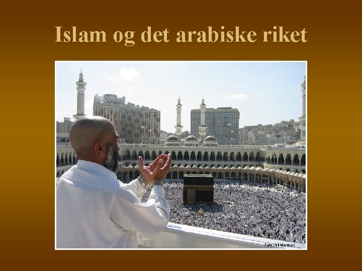 Islam og det arabiske riket Foto: Ali Mansuri 