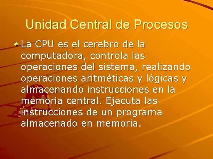 Unidad Central de Procesos La CPU es el cerebro de la computadora, controla las