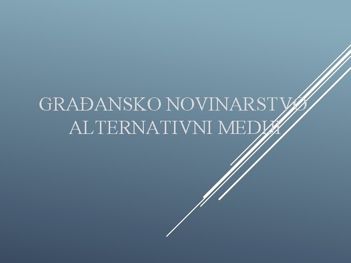 GRAĐANSKO NOVINARSTVO. ALTERNATIVNI MEDIJI 