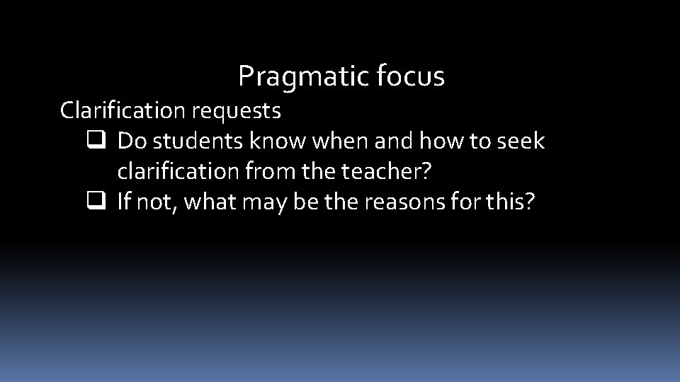 Pragmatic focus Clarification requests q Do students know when and how to seek clarification