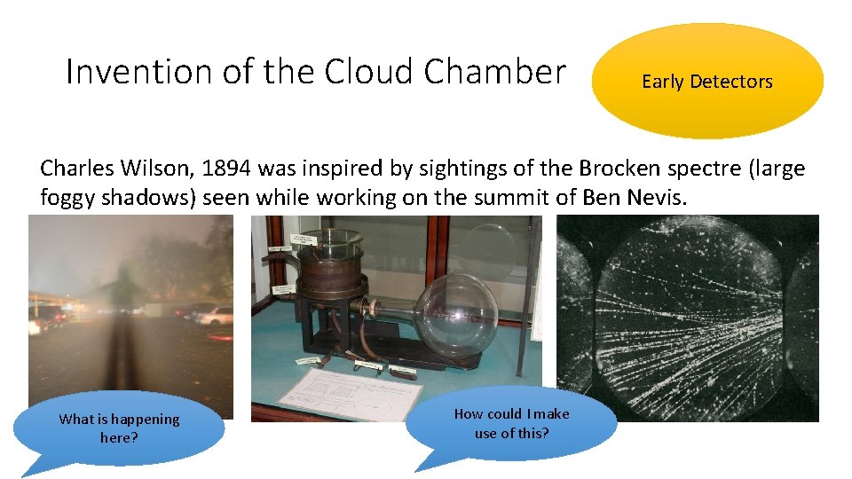 Invention of the Cloud Chamber Early Detectors Charles Wilson, 1894 was inspired by sightings Invention of the Cloud Chamber Early Detectors Charles Wilson, 1894 was inspired by sightings