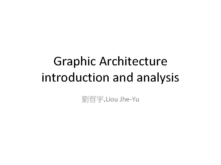 Graphic Architecture introduction and analysis 劉哲宇, Liou Jhe-Yu 