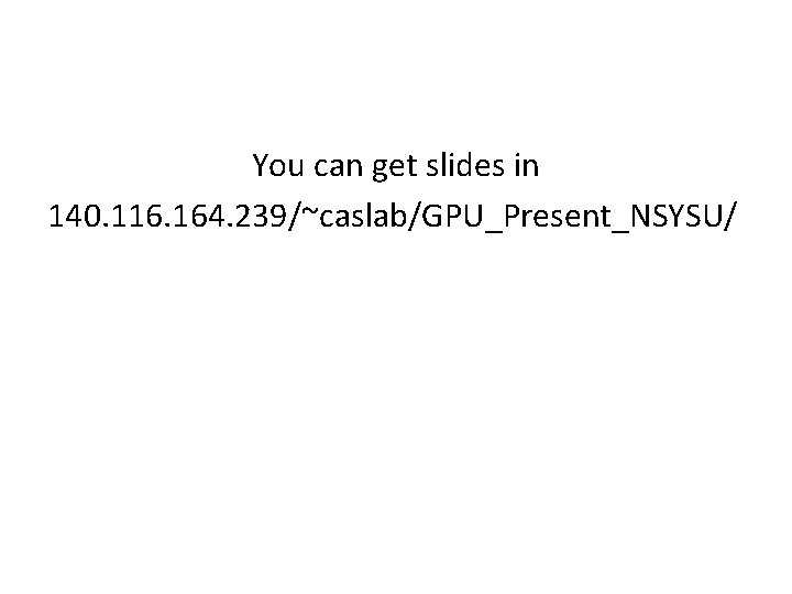 You can get slides in 140. 116. 164. 239/~caslab/GPU_Present_NSYSU/ 