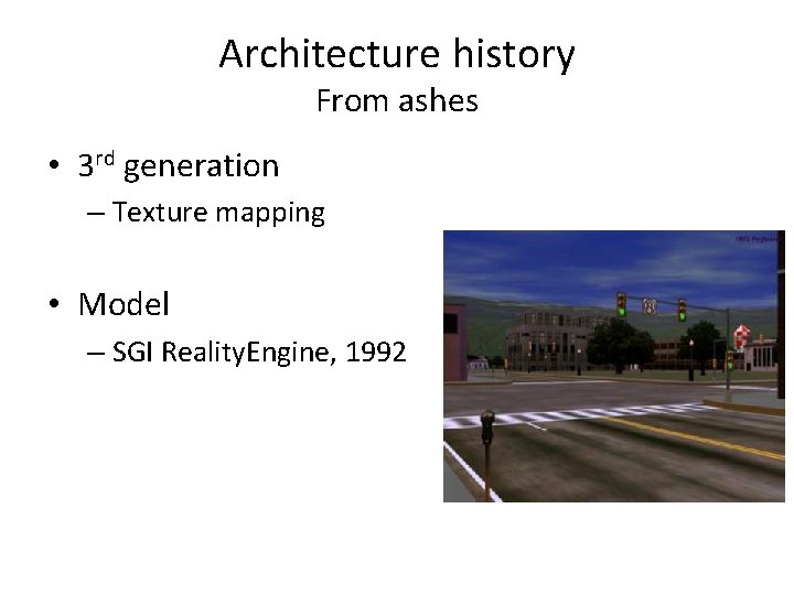 Architecture history From ashes • 3 rd generation – Texture mapping • Model –