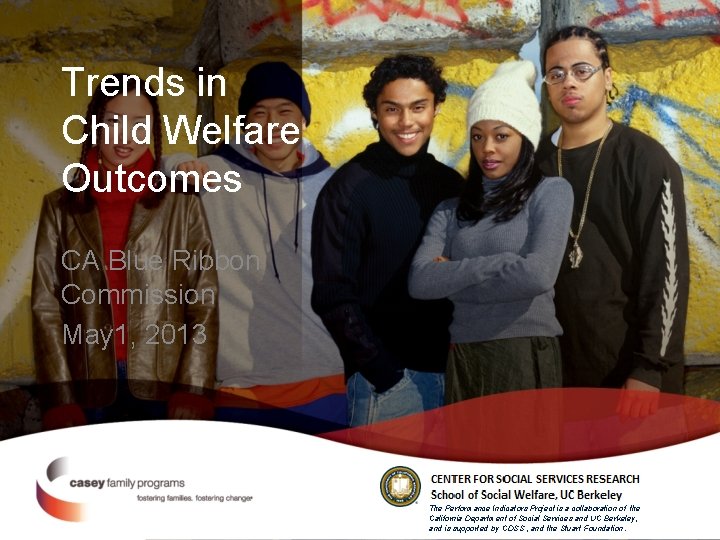 Trends in Child Welfare Outcomes CA Blue Ribbon Commission May 1, 2013 The Performance