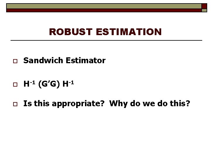 ROBUST ESTIMATION o Sandwich Estimator o H-1 (G’G) H-1 o Is this appropriate? Why