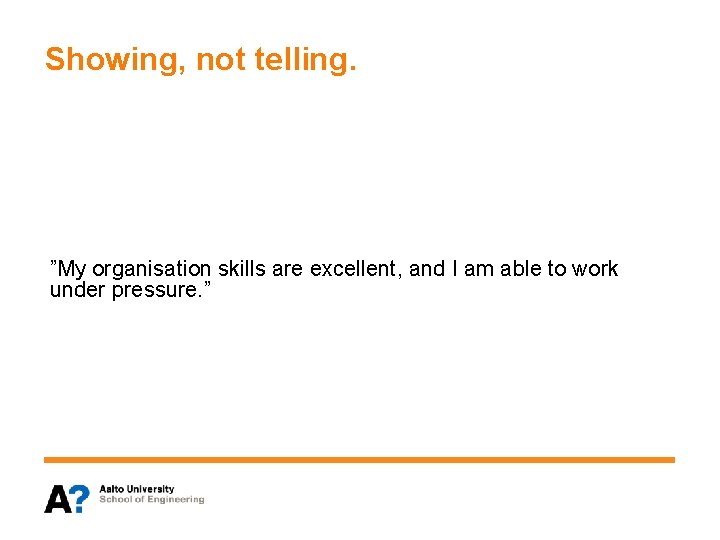 Showing, not telling. ”My organisation skills are excellent, and I am able to work