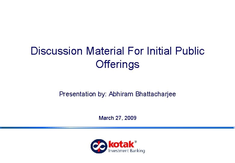 Discussion Material For Initial Public Offerings Presentation by: Abhiram Bhattacharjee March 27, 2009 