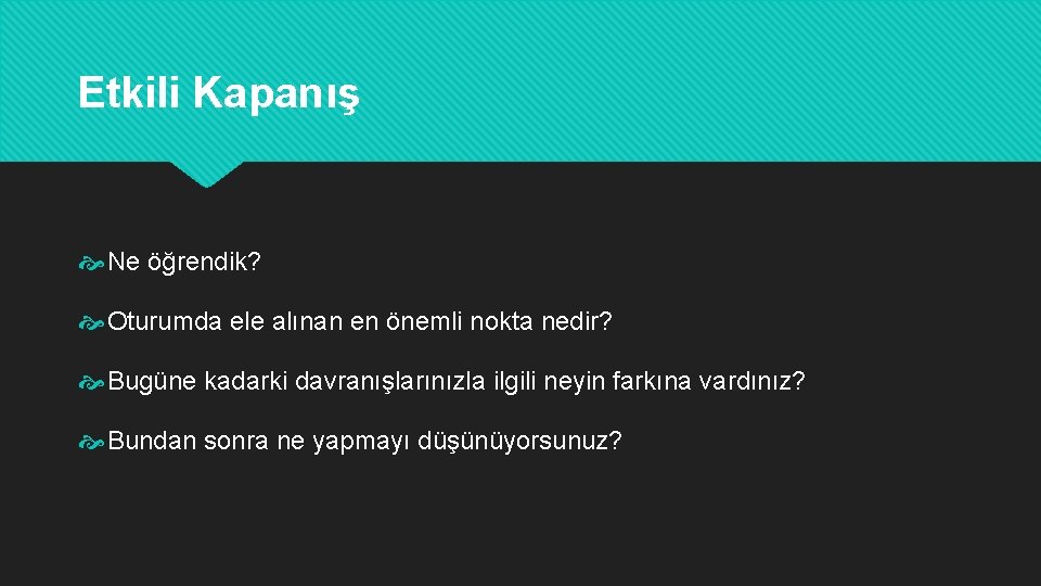 Etkili Kapanış Ne öğrendik? Oturumda ele alınan en önemli nokta nedir? Bugüne kadarki davranışlarınızla Etkili Kapanış Ne öğrendik? Oturumda ele alınan en önemli nokta nedir? Bugüne kadarki davranışlarınızla