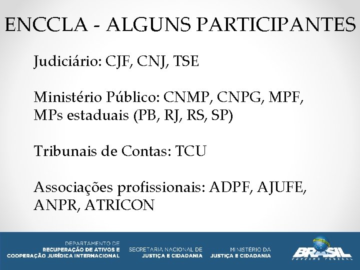 ENCCLA - ALGUNS PARTICIPANTES Judiciário: CJF, CNJ, TSE Ministério Público: CNMP, CNPG, MPF, MPs
