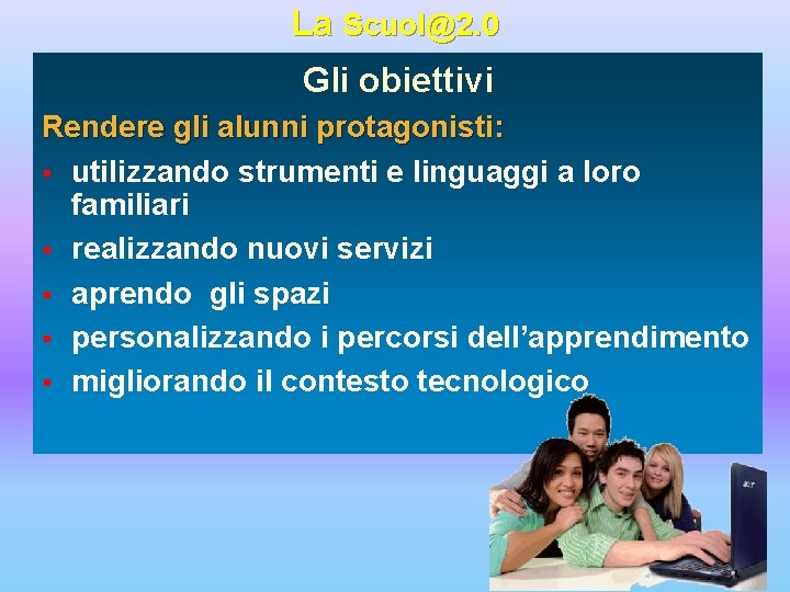 La Scuol@2. 0 Gli obiettivi Rendere gli alunni protagonisti: § utilizzando strumenti e linguaggi