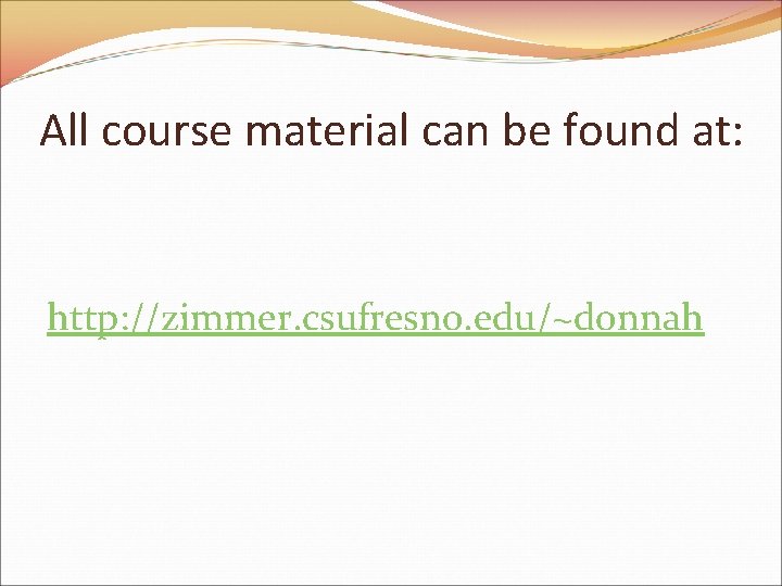 All course material can be found at: http: //zimmer. csufresno. edu/~donnah 