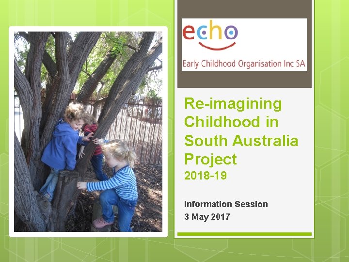 Re-imagining Childhood in South Australia Project 2018 -19 Information Session 3 May 2017 