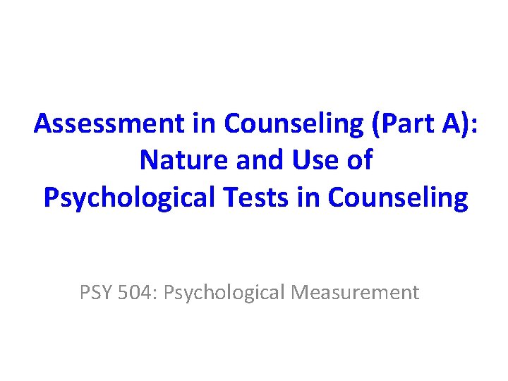 Assessment in Counseling (Part A): Nature and Use of Psychological Tests in Counseling PSY
