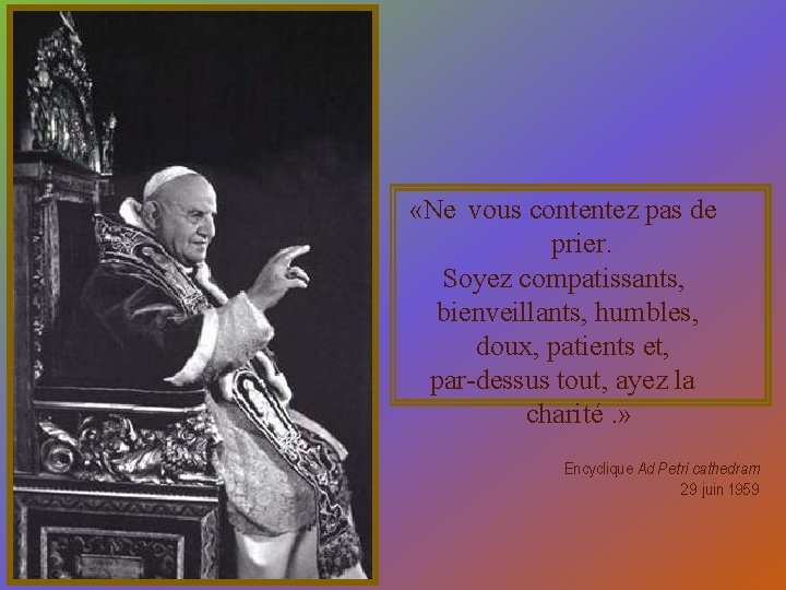  «Ne vous contentez pas de prier. Soyez compatissants, bienveillants, humbles, doux, patients et,