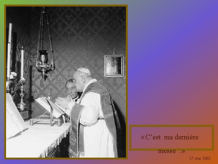  « C’est ma dernière messe. » 17 mai 1963 