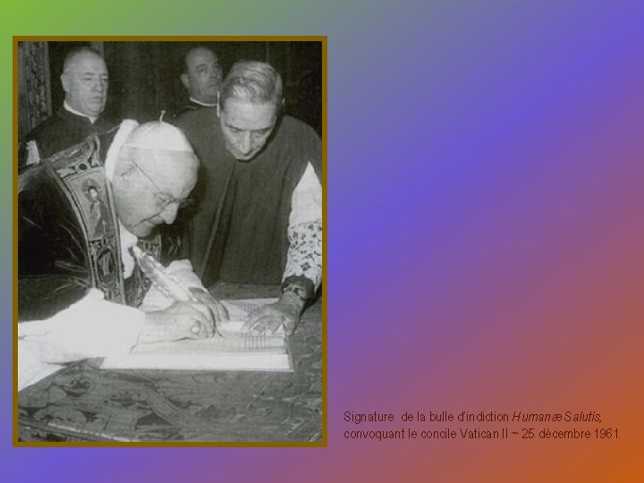 Signature de la bulle d’indiction Humanæ Salutis, convoquant le concile Vatican II ~ 25