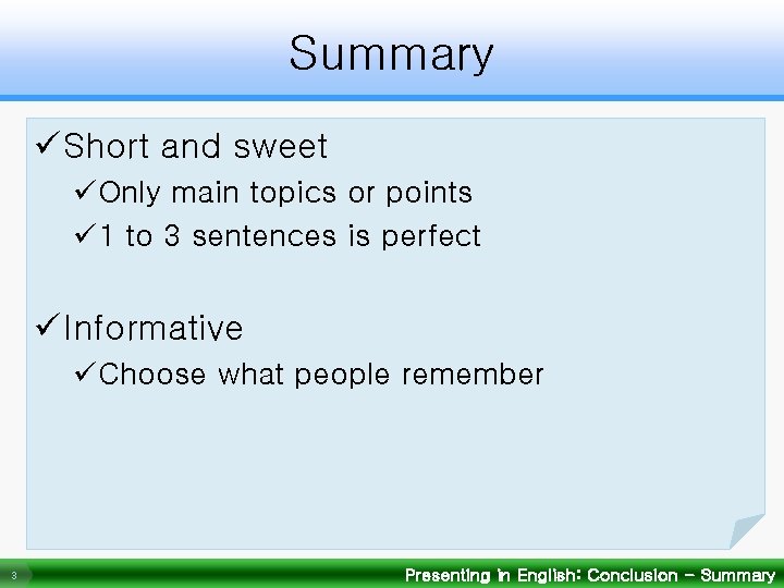 Summary ü Short and sweet üOnly main topics or points ü 1 to 3