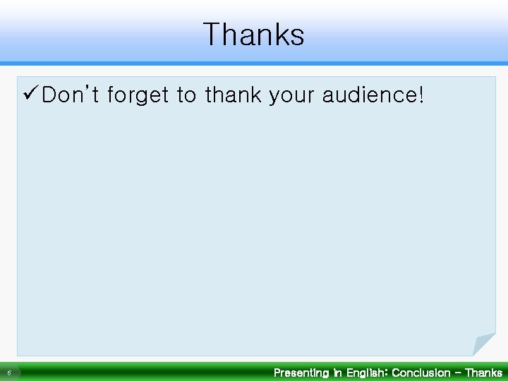 Thanks ü Don’t forget to thank your audience! 6 Presenting in English: Conclusion -