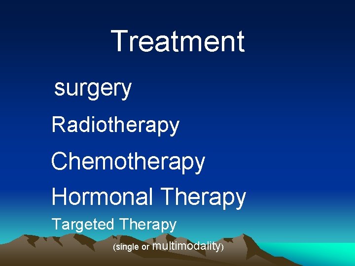 Treatment surgery Radiotherapy Chemotherapy Hormonal Therapy Targeted Therapy (single or multimodality) 