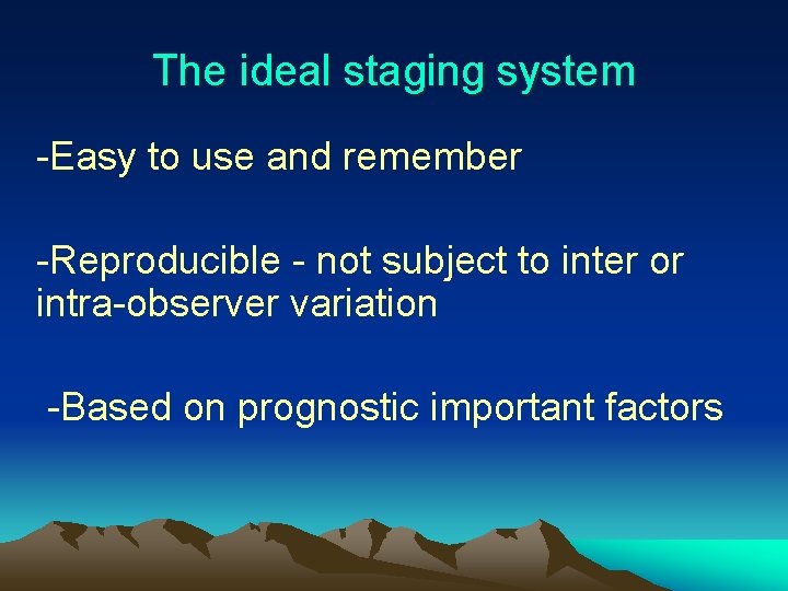 The ideal staging system -Easy to use and remember -Reproducible - not subject to