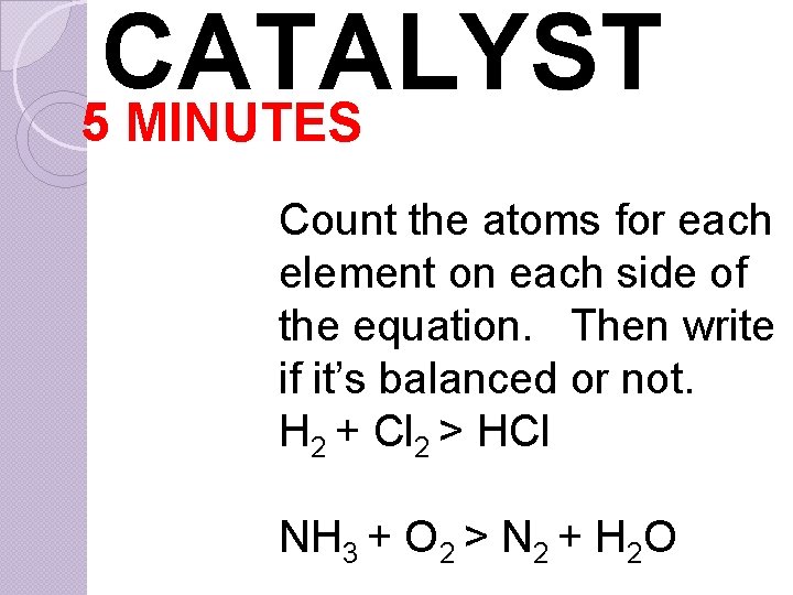 CATALYST 5 MINUTES Count the atoms for each element on each side of the