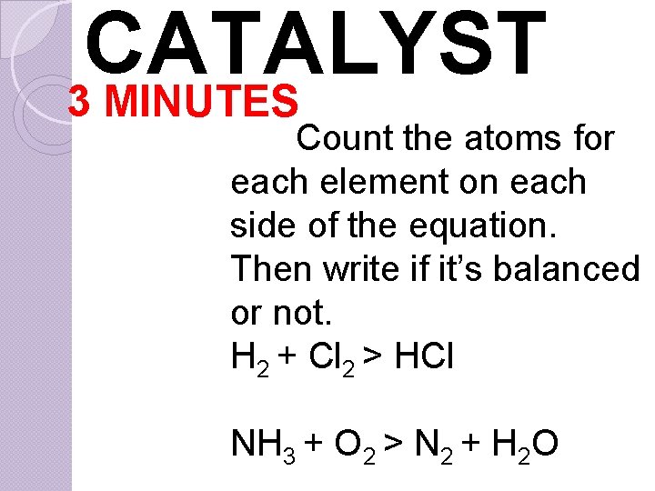 CATALYST 3 MINUTES Count the atoms for each element on each side of the