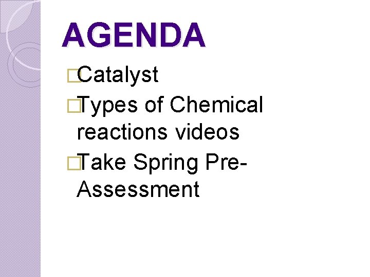 AGENDA �Catalyst �Types of Chemical reactions videos �Take Spring Pre. Assessment 