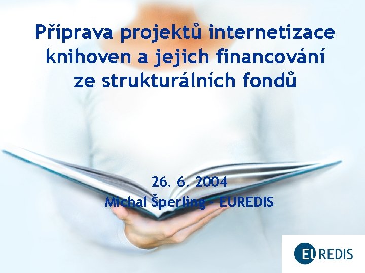 Příprava projektů internetizace knihoven a jejich financování ze strukturálních fondů 26. 6. 2004 Michal