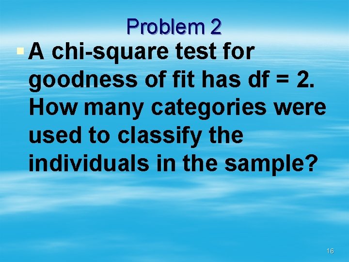 Problem 2 § A chi-square test for goodness of fit has df = 2.
