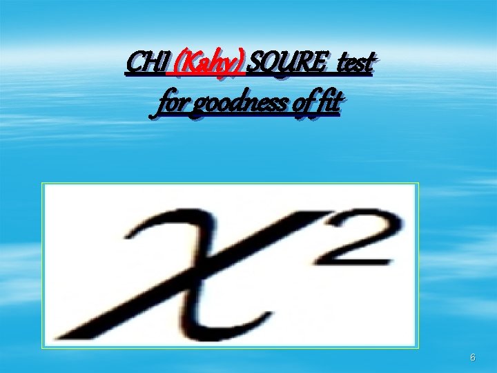 CHI (Kahy) SQURE test for goodness of fit 6 