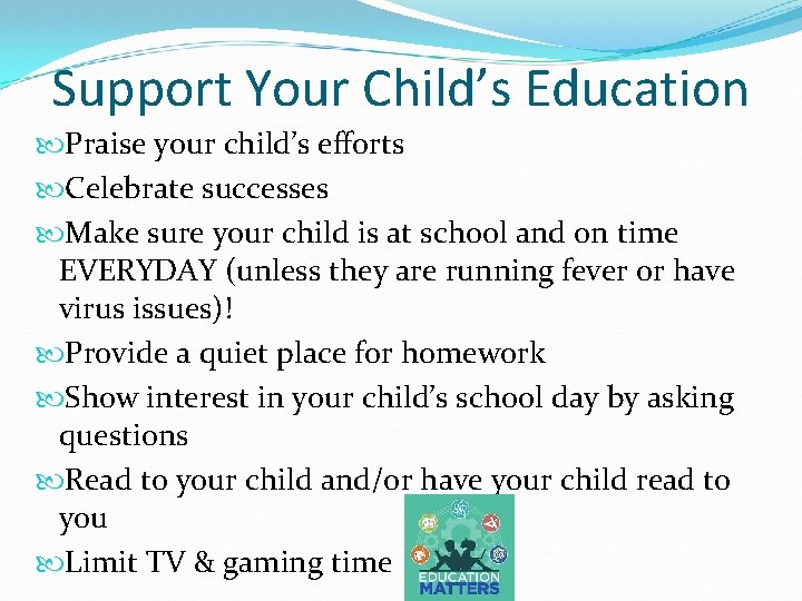 Support Your Child’s Education Praise your child’s efforts Celebrate successes Make sure your child
