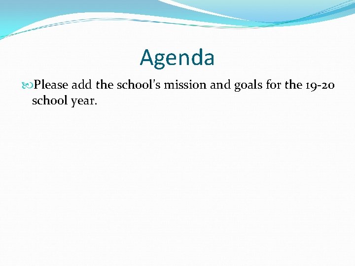 Agenda Please add the school’s mission and goals for the 19 -20 school year.