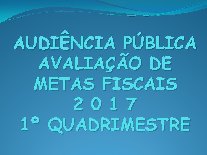 AUDIÊNCIA PÚBLICA AVALIAÇÃO DE METAS FISCAIS 2 0 1 7 1º QUADRIMESTRE 