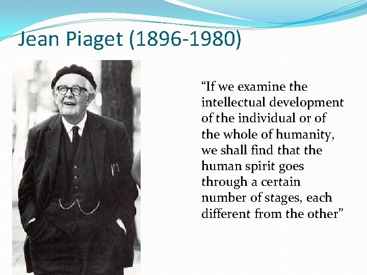 Jean Piaget (1896 -1980) “If we examine the intellectual development of the individual or