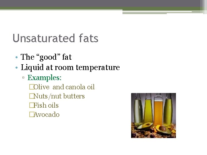 Unsaturated fats • The “good” fat • Liquid at room temperature ▫ Examples: �Olive