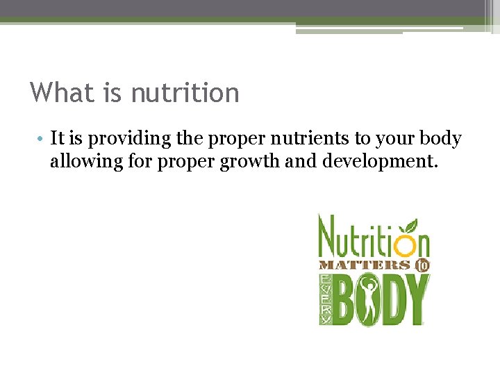 What is nutrition • It is providing the proper nutrients to your body allowing