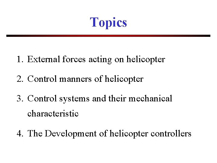 Topics 1. External forces acting on helicopter 2. Control manners of helicopter 3. Control