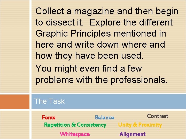 Collect a magazine and then begin to dissect it. Explore the different Graphic Principles