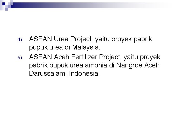 d) e) ASEAN Urea Project, yaitu proyek pabrik pupuk urea di Malaysia. ASEAN Aceh