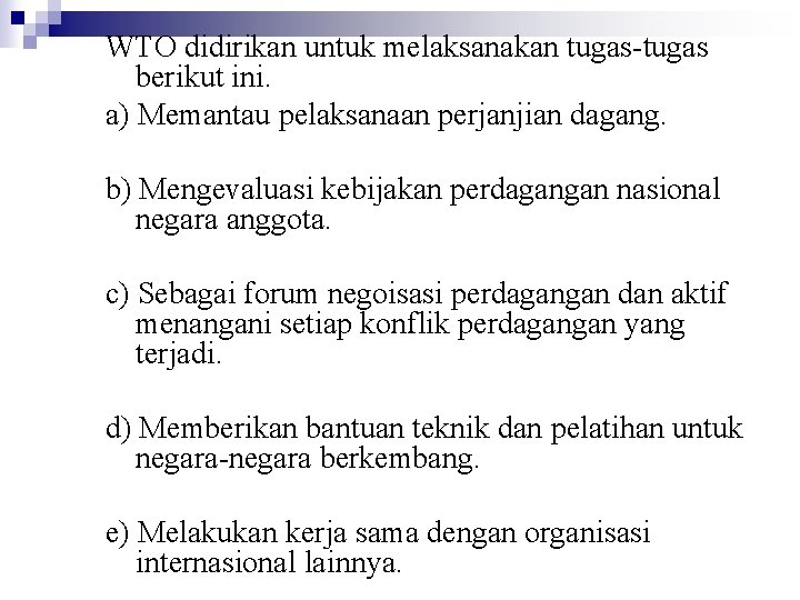 WTO didirikan untuk melaksanakan tugas-tugas berikut ini. a) Memantau pelaksanaan perjanjian dagang. b) Mengevaluasi