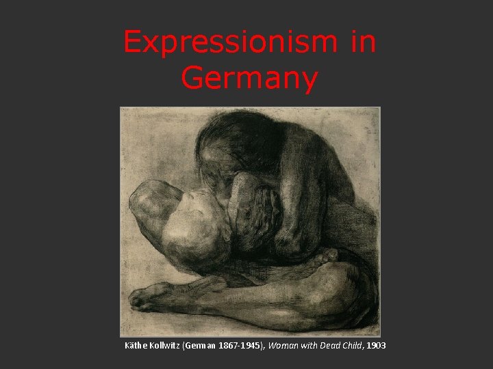 Expressionism in Germany Kthe Kollwitz German 1867 1945
