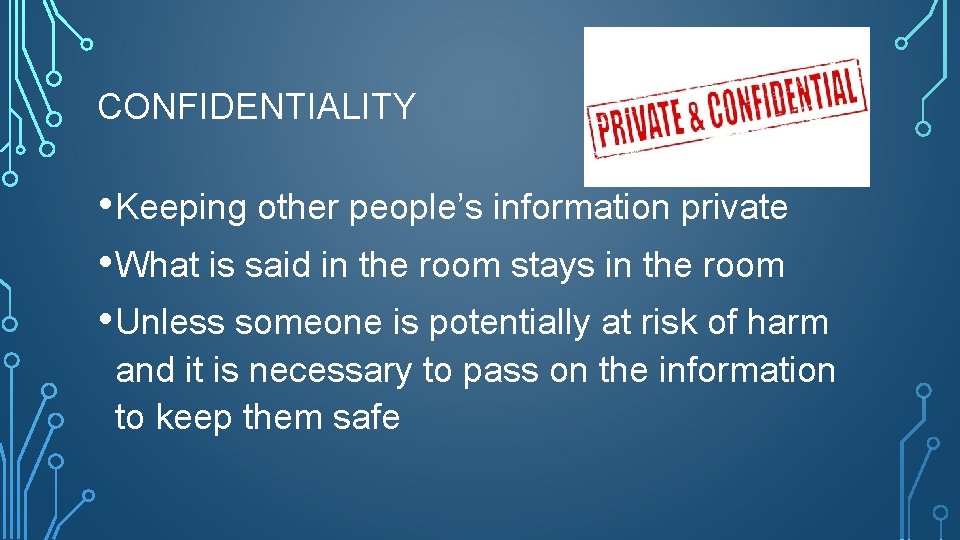 CONFIDENTIALITY • Keeping other people’s information private • What is said in the room