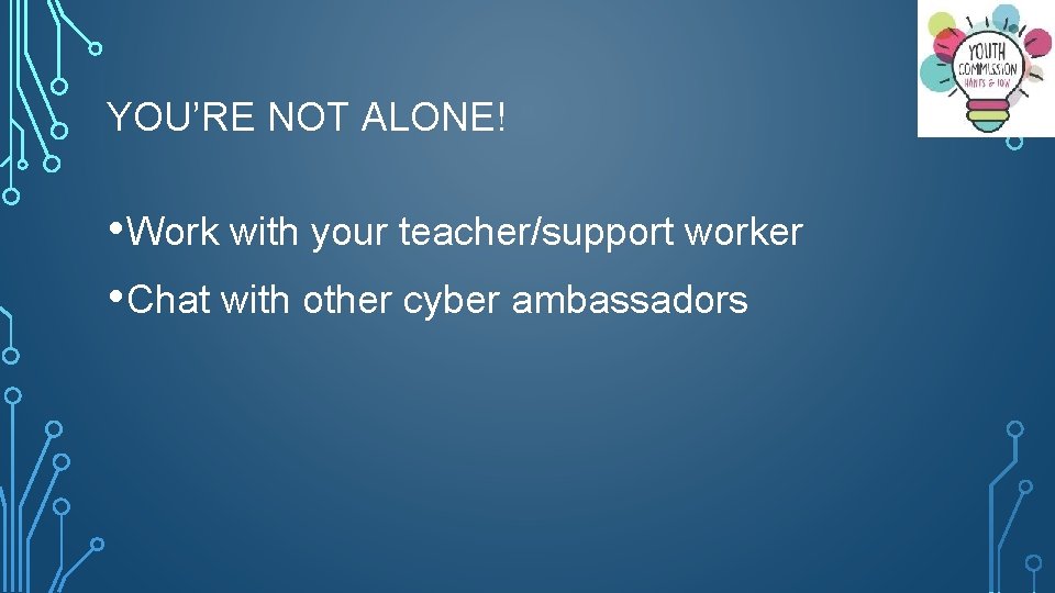 YOU’RE NOT ALONE! • Work with your teacher/support worker • Chat with other cyber
