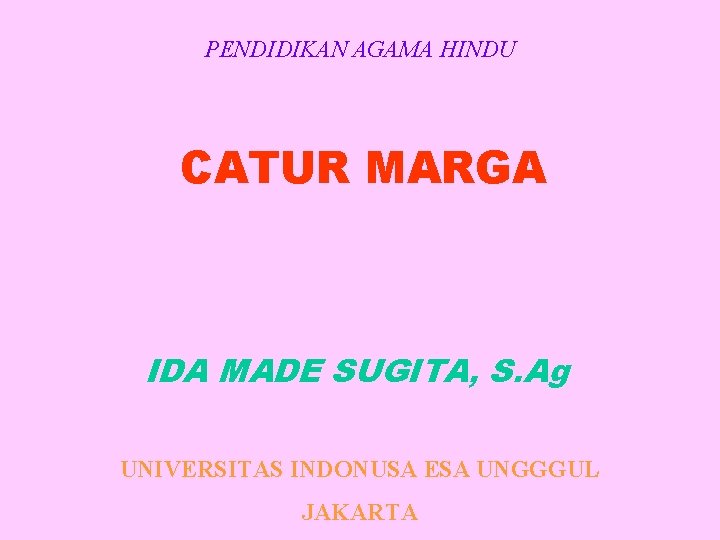 PENDIDIKAN AGAMA HINDU CATUR MARGA IDA MADE SUGITA, S. Ag UNIVERSITAS INDONUSA ESA UNGGGUL