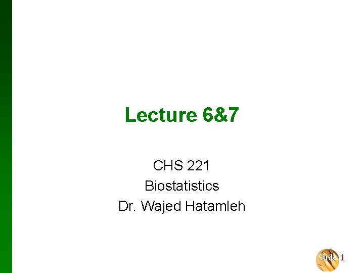 Lecture 6&7 CHS 221 Biostatistics Dr. Wajed Hatamleh Slide 1 